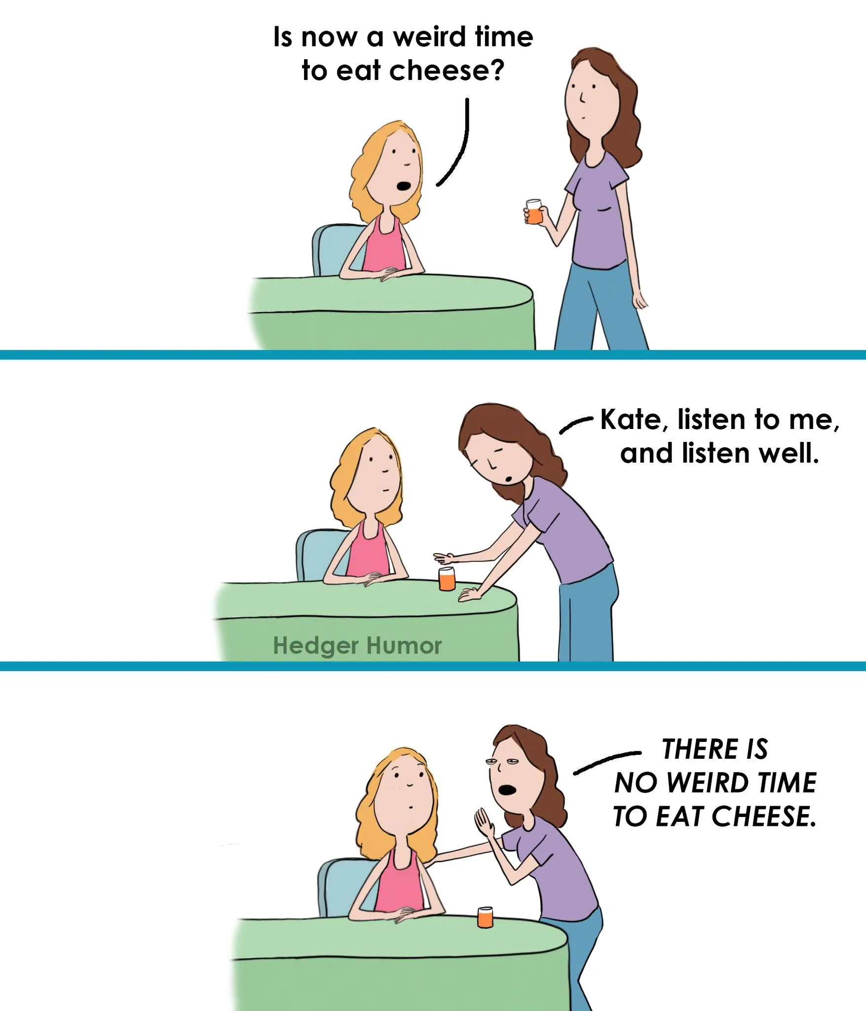 A woman asks whether it is a strange time to eat cheese, and her friend insists there is no wrong time.