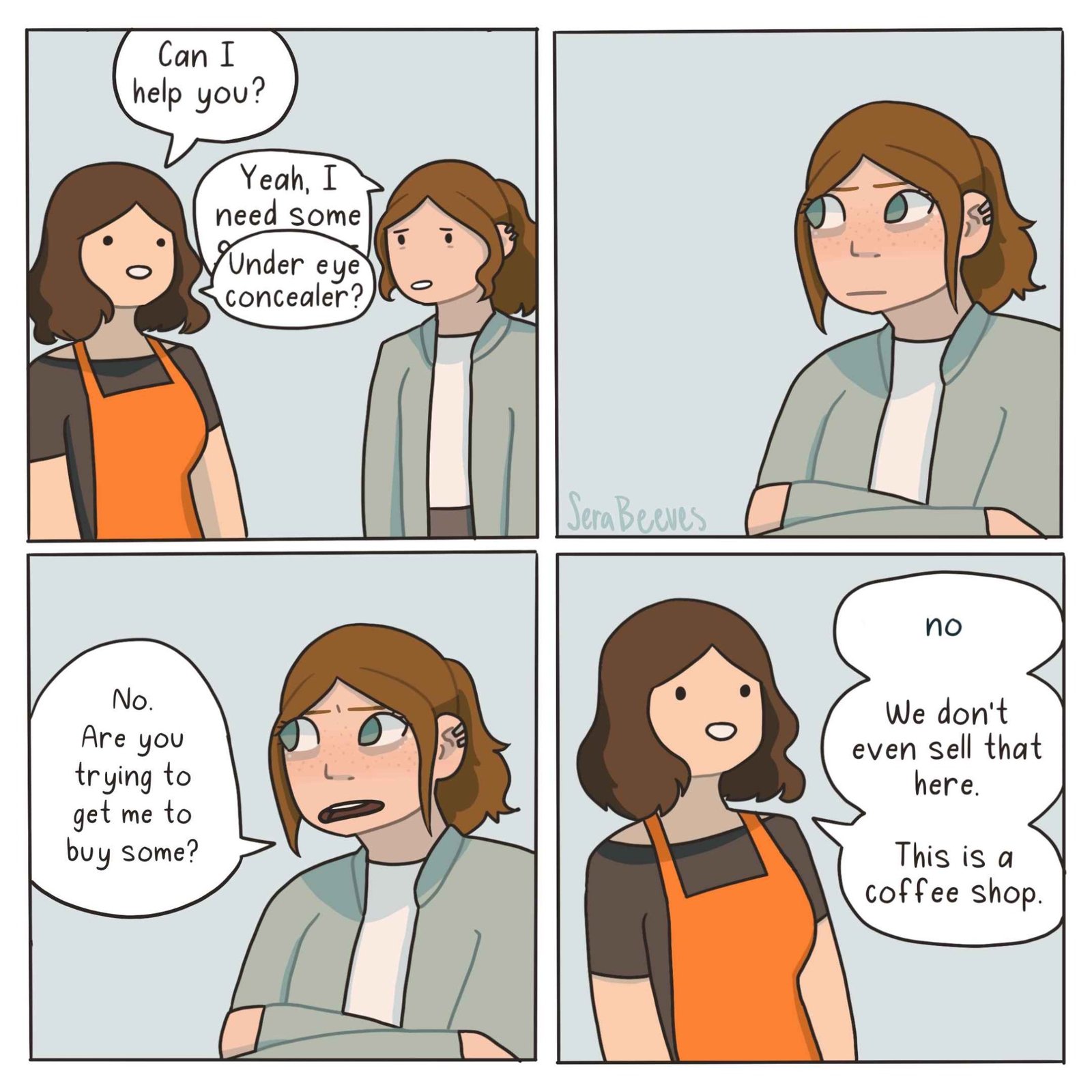 At a coffee shop, a customer asks for under-eye concealer and assumes the employee is trying to sell it, only to be told the shop does not even sell makeup.