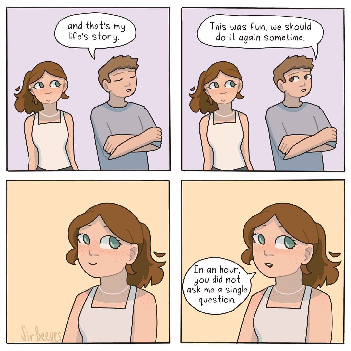 After telling someone her life story, a woman realizes the other person has not asked her a single question during their hour-long conversation.
